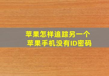 苹果怎样追踪另一个苹果手机没有ID密码