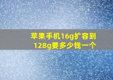 苹果手机16g扩容到128g要多少钱一个