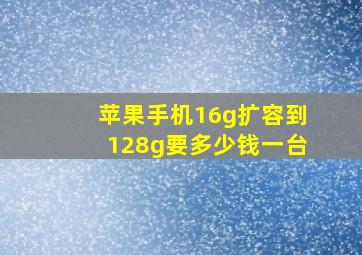 苹果手机16g扩容到128g要多少钱一台