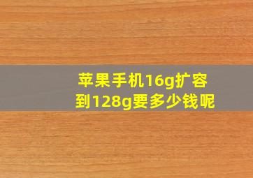 苹果手机16g扩容到128g要多少钱呢