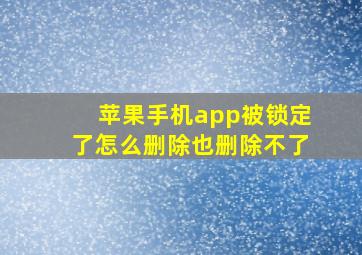 苹果手机app被锁定了怎么删除也删除不了