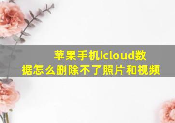 苹果手机icloud数据怎么删除不了照片和视频