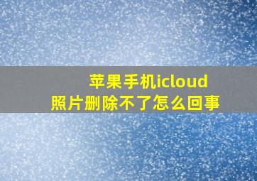 苹果手机icloud照片删除不了怎么回事