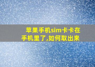 苹果手机sim卡卡在手机里了,如何取出来