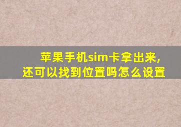 苹果手机sim卡拿出来,还可以找到位置吗怎么设置