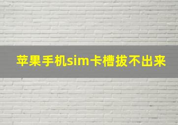 苹果手机sim卡槽拔不出来