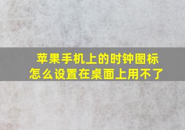 苹果手机上的时钟图标怎么设置在桌面上用不了