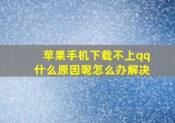 苹果手机下载不上qq什么原因呢怎么办解决