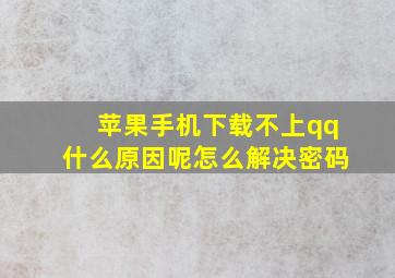 苹果手机下载不上qq什么原因呢怎么解决密码