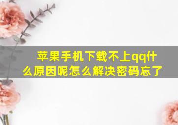 苹果手机下载不上qq什么原因呢怎么解决密码忘了