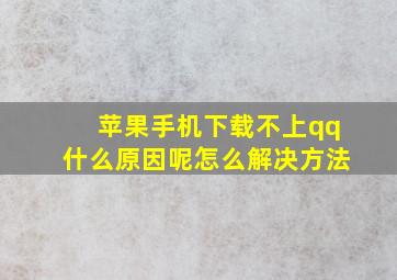 苹果手机下载不上qq什么原因呢怎么解决方法