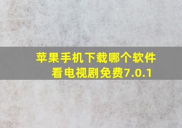 苹果手机下载哪个软件看电视剧免费7.0.1