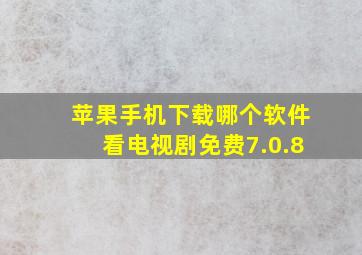 苹果手机下载哪个软件看电视剧免费7.0.8