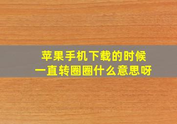 苹果手机下载的时候一直转圈圈什么意思呀