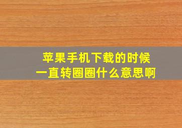 苹果手机下载的时候一直转圈圈什么意思啊