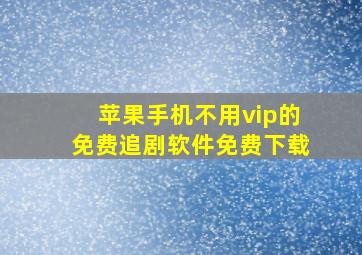 苹果手机不用vip的免费追剧软件免费下载