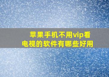 苹果手机不用vip看电视的软件有哪些好用