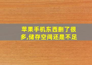 苹果手机东西删了很多,储存空间还是不足