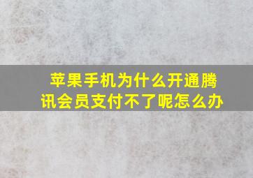 苹果手机为什么开通腾讯会员支付不了呢怎么办