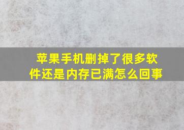 苹果手机删掉了很多软件还是内存已满怎么回事