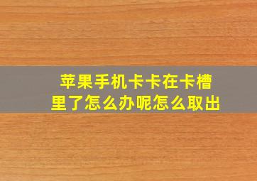 苹果手机卡卡在卡槽里了怎么办呢怎么取出