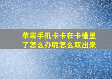 苹果手机卡卡在卡槽里了怎么办呢怎么取出来