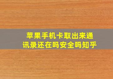 苹果手机卡取出来通讯录还在吗安全吗知乎