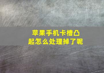 苹果手机卡槽凸起怎么处理掉了呢