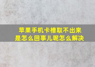 苹果手机卡槽取不出来是怎么回事儿呢怎么解决