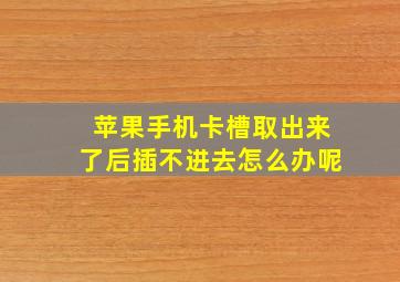 苹果手机卡槽取出来了后插不进去怎么办呢