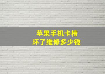 苹果手机卡槽坏了维修多少钱