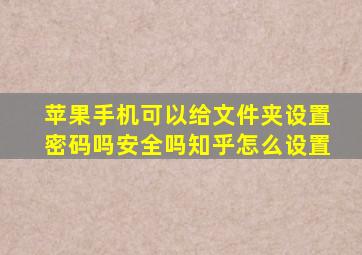 苹果手机可以给文件夹设置密码吗安全吗知乎怎么设置