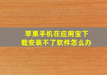 苹果手机在应用宝下载安装不了软件怎么办