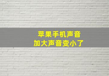 苹果手机声音加大声音变小了