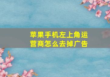 苹果手机左上角运营商怎么去掉广告