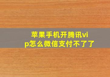 苹果手机开腾讯vip怎么微信支付不了了