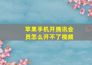 苹果手机开腾讯会员怎么开不了视频