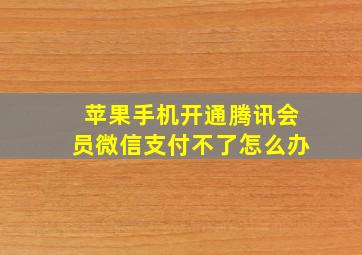 苹果手机开通腾讯会员微信支付不了怎么办