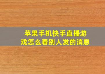 苹果手机快手直播游戏怎么看别人发的消息