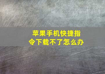 苹果手机快捷指令下载不了怎么办