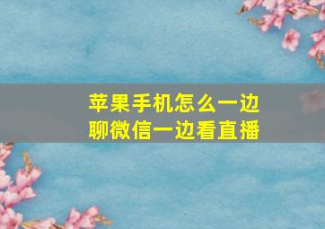 苹果手机怎么一边聊微信一边看直播