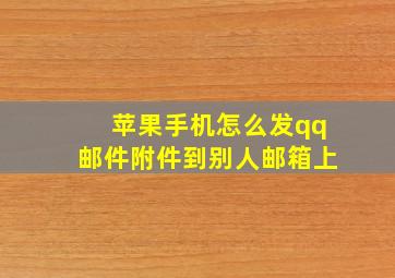 苹果手机怎么发qq邮件附件到别人邮箱上