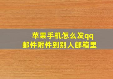 苹果手机怎么发qq邮件附件到别人邮箱里