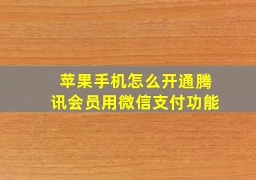 苹果手机怎么开通腾讯会员用微信支付功能