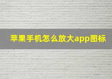 苹果手机怎么放大app图标