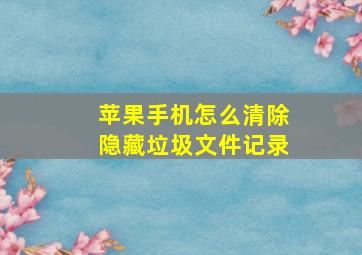 苹果手机怎么清除隐藏垃圾文件记录