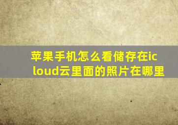 苹果手机怎么看储存在icloud云里面的照片在哪里