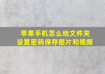 苹果手机怎么给文件夹设置密码保存图片和视频