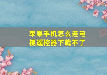 苹果手机怎么连电视遥控器下载不了