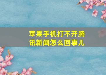 苹果手机打不开腾讯新闻怎么回事儿